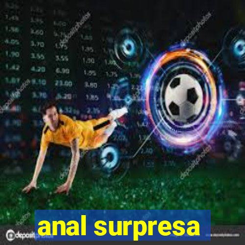 anal surpresa